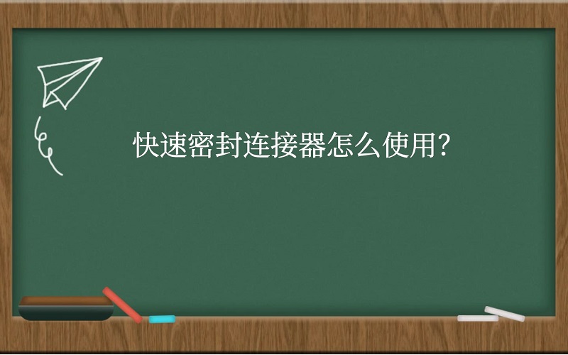 快速密封连接器怎么使用？