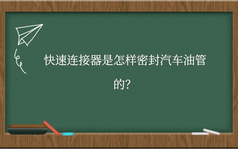 快速连接器是怎样密封汽车油管的？