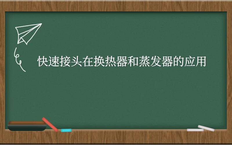 快速接头在换热器和蒸发器的应用