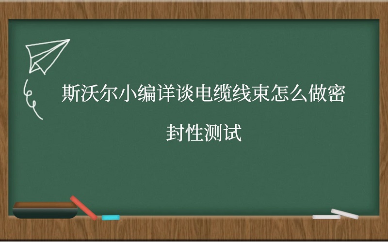 斯沃尔小编详谈电缆线束怎么做密封性测试