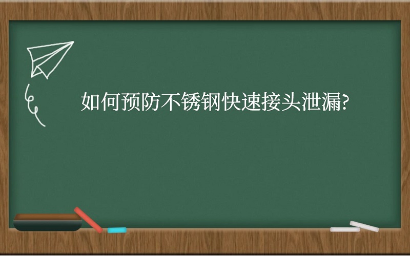 如何预防不锈钢快速接头泄漏？