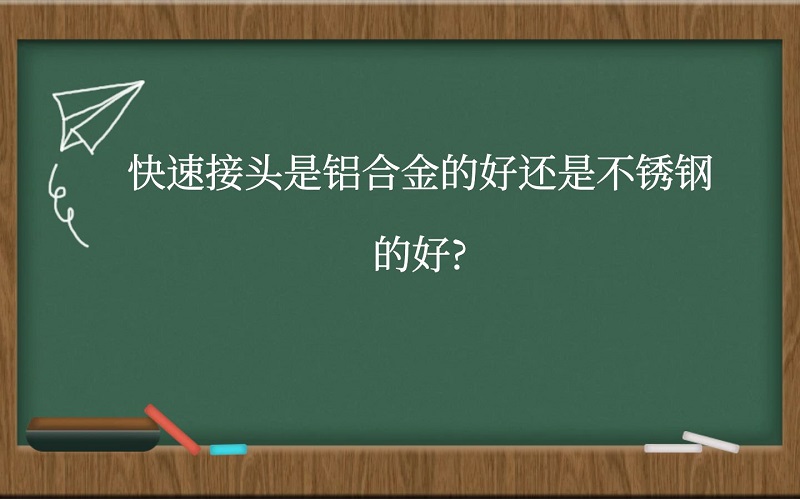 快速接头是铝合金的好还是不锈钢的好？