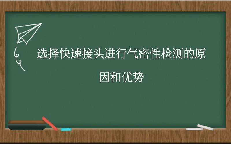 选择快速接头进行气密性检测的原因和优势