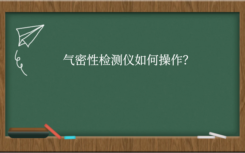 气密性检测仪如何操作？