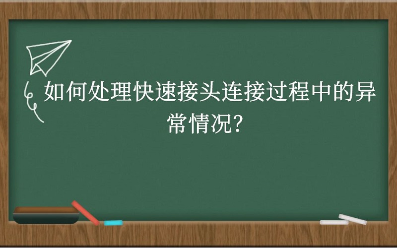 如何处理快速接头连接过程中的异常情况？