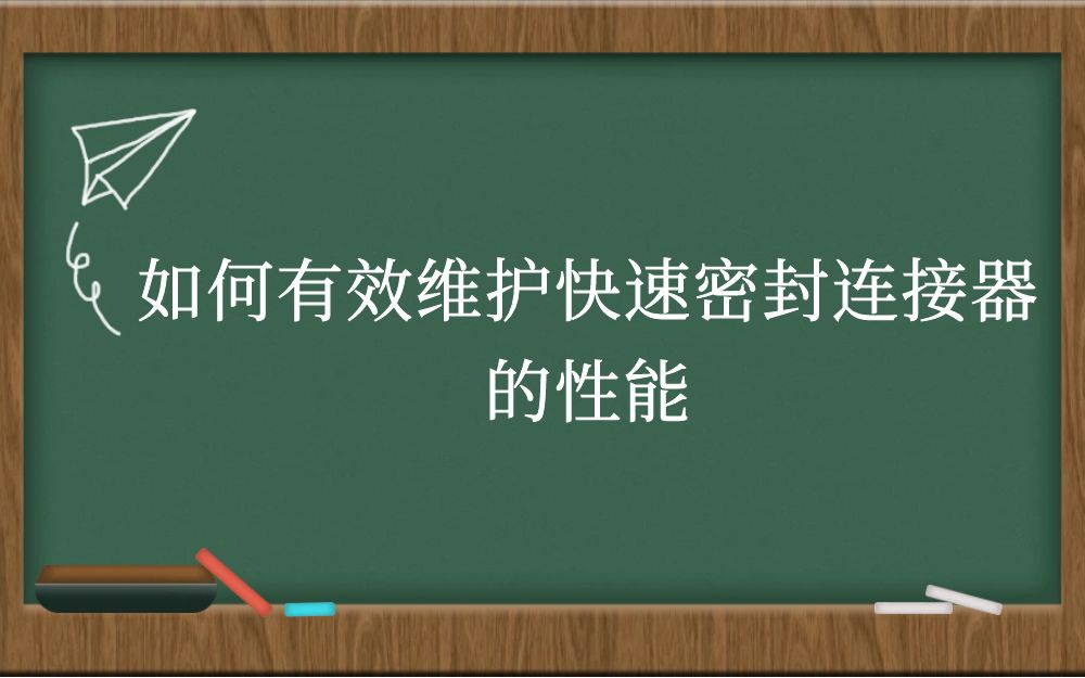 如何有效维护快速密封连接器的性能