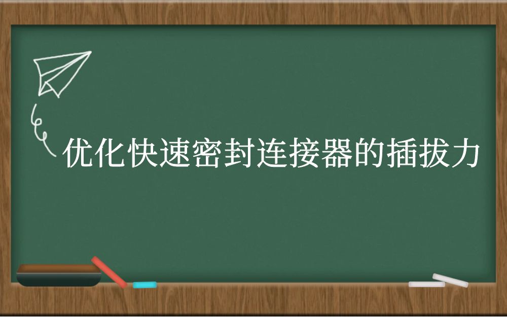 优化快速密封连接器的插拔力