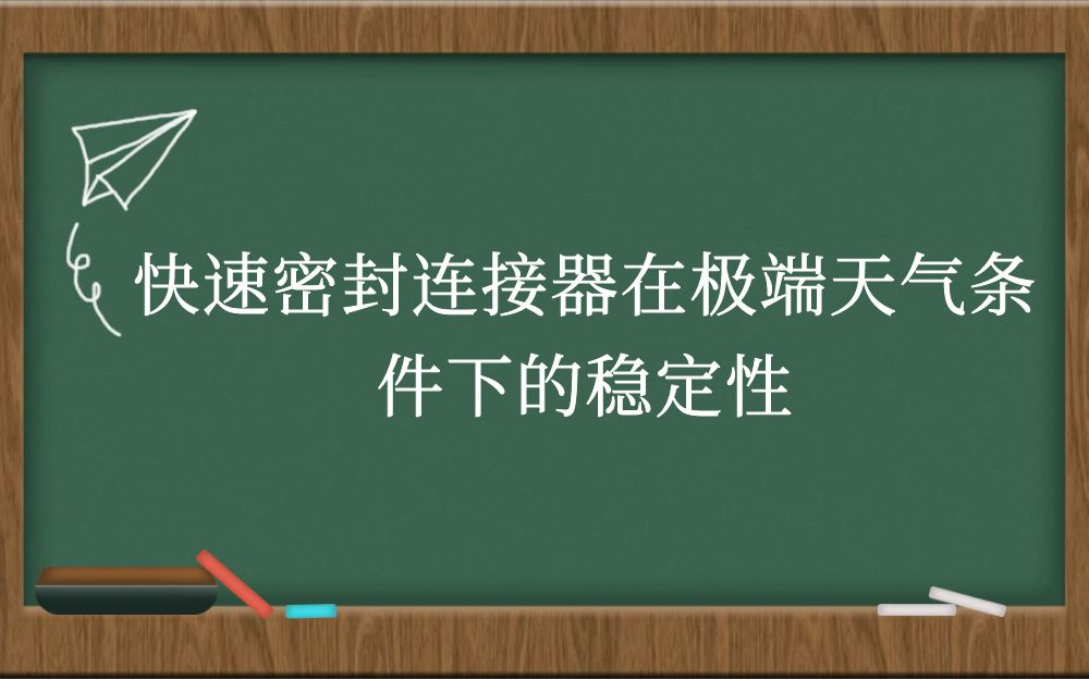 快速密封连接器在极端天气条件下的稳定性