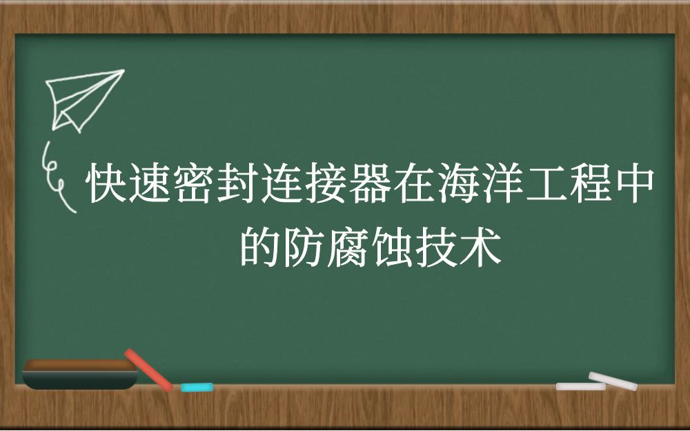 快速密封连接器在海洋工程中的防腐蚀技术