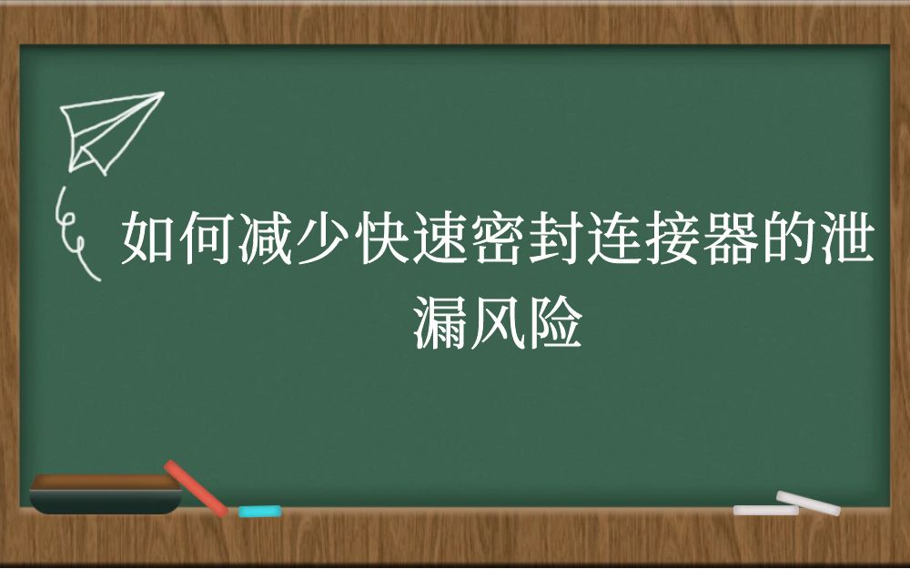 如何减少快速密封连接器的泄漏风险