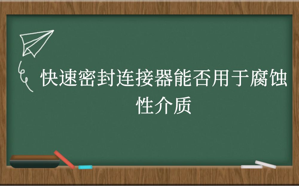 快速密封连接器能否用于腐蚀性介质