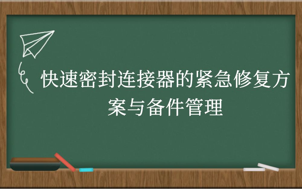 快速密封连接器的紧急修复方案与备件管理