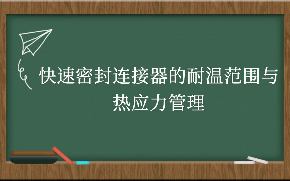 快速密封连接器的耐温范围与热应力管理