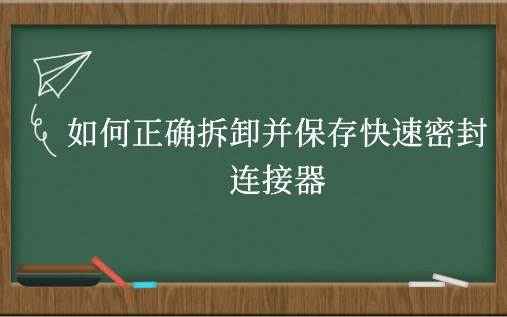 如何正确拆卸并保存快速密封连接器？