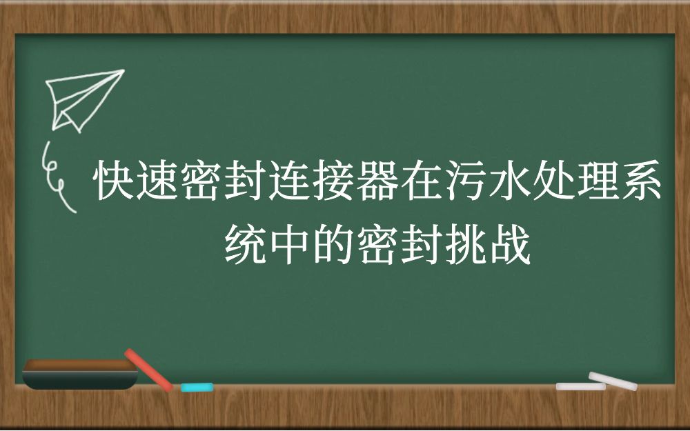 快速密封连接器在污水处理系统中的密封挑战