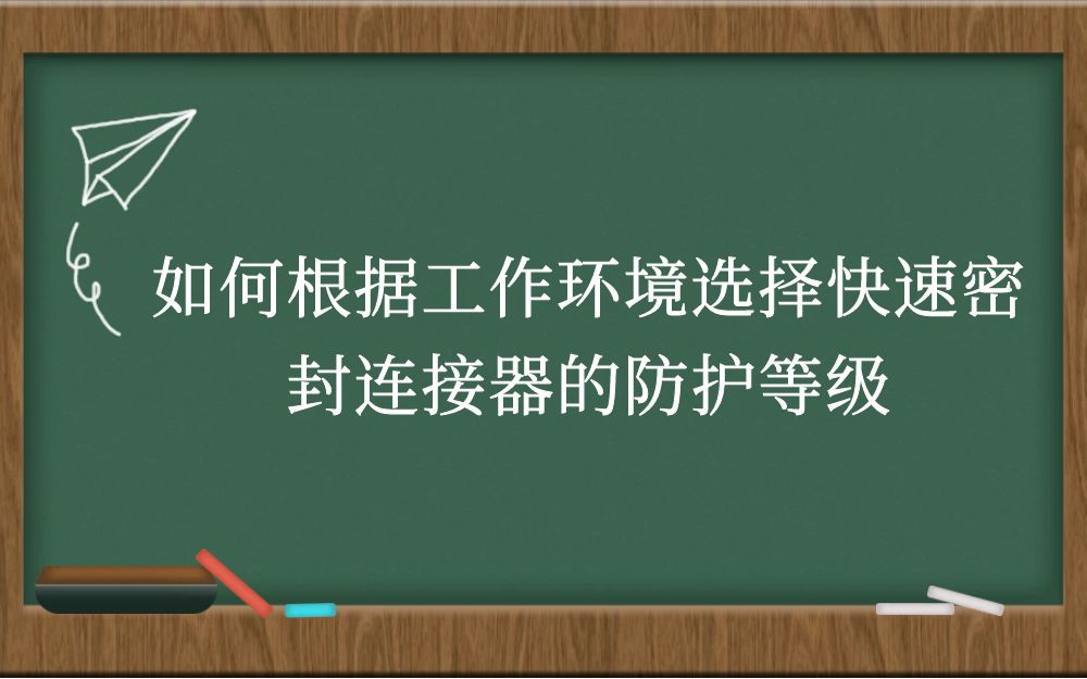 如何根据工作环境选择快速密封连接器的防护等级