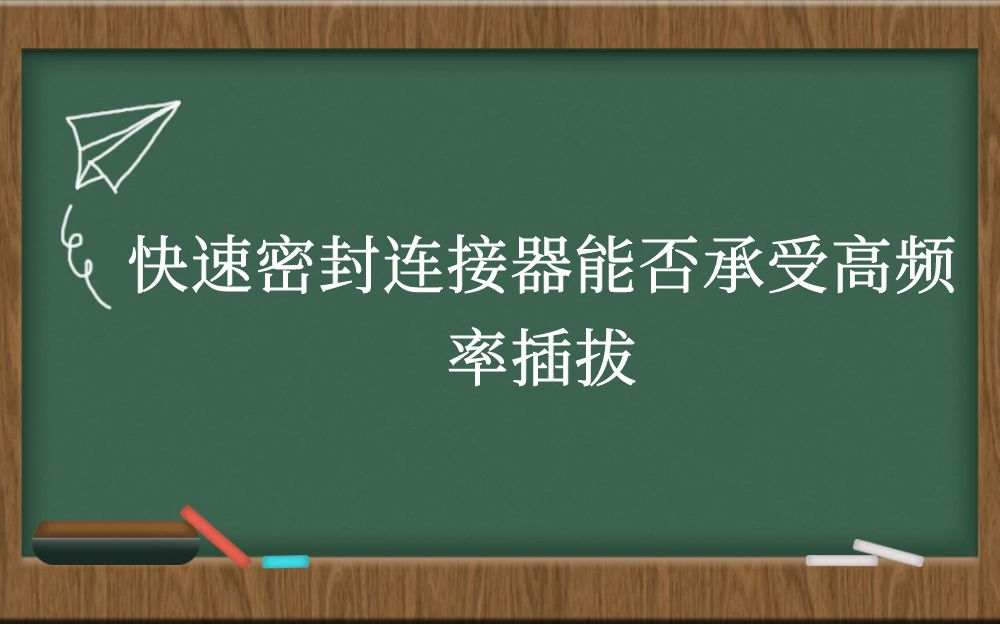 快速密封连接器能否承受高频率插拔