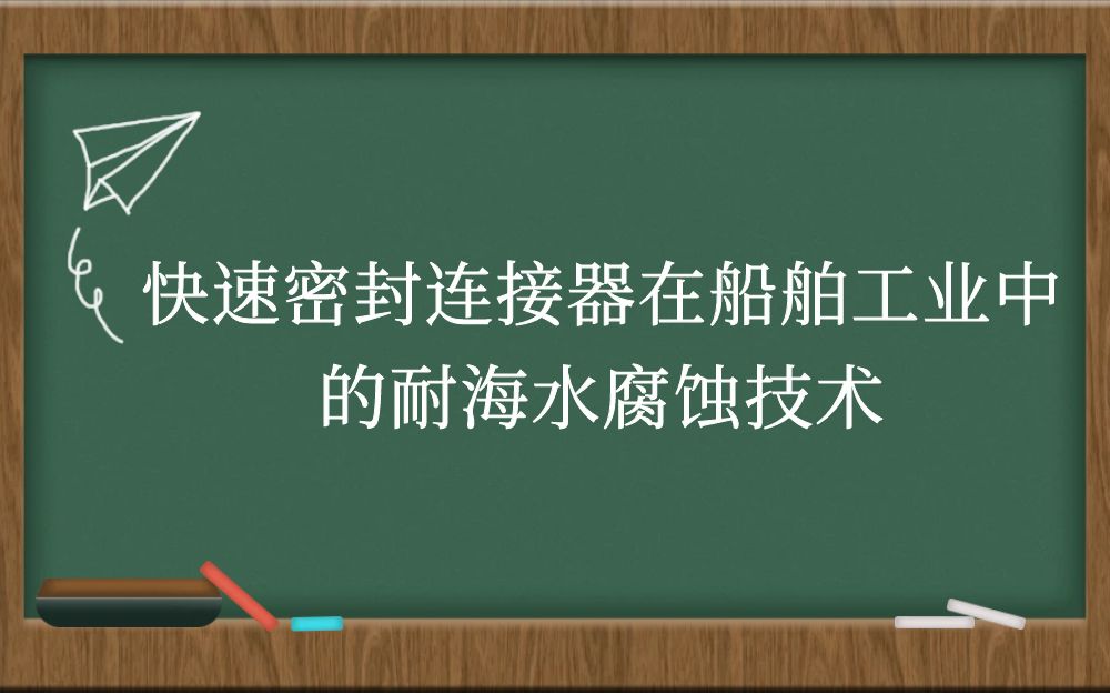 快速密封连接器在船舶工业中的耐海水腐蚀技术