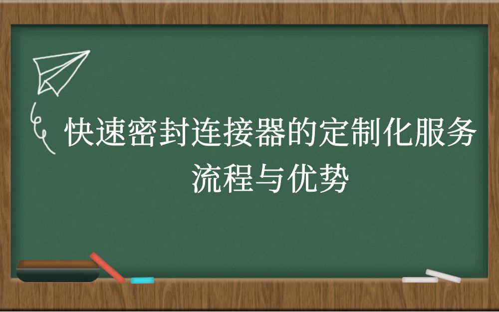 快速密封连接器的定制化服务流程与优势