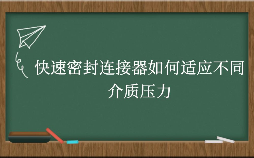 快速密封连接器如何适应不同介质压力