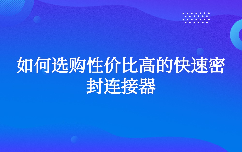 如何选购性价比高的快速密封连接器