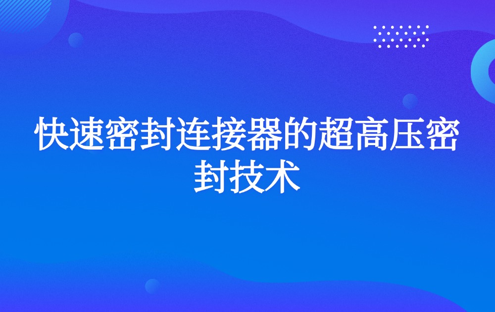 快速密封连接器的超高压密封技术