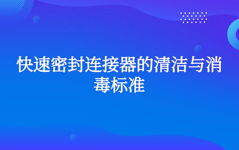 快速密封连接器的清洁与消毒标准