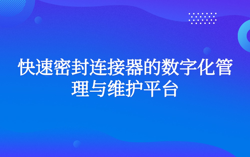 快速密封连接器的数字化管理与维护平台