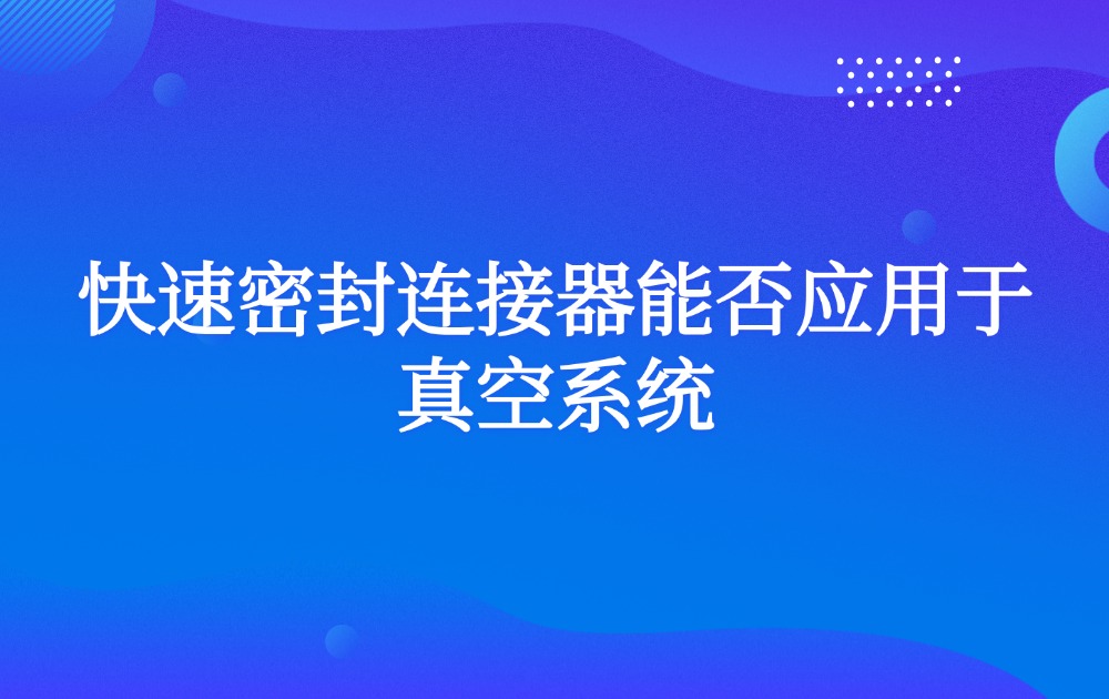 快速密封连接器能否应用于真空系统