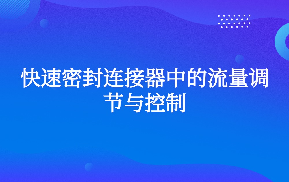 快速密封连接器中的流量调节与控制