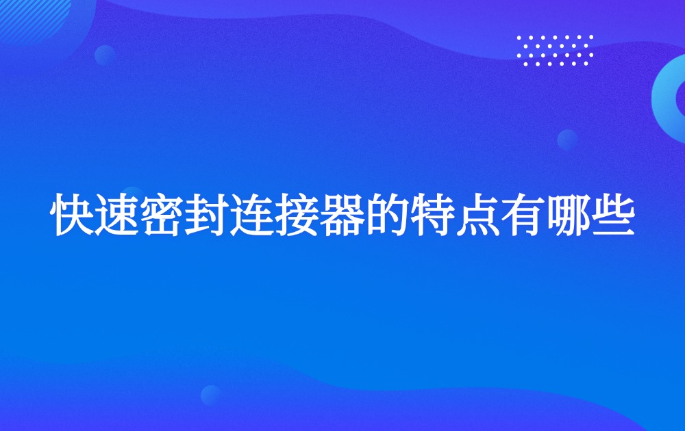 快速密封连接器的特点有哪些