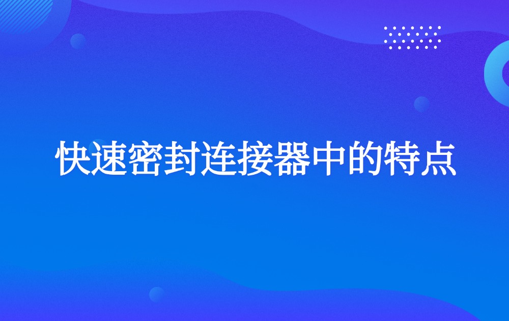 快速密封连接器中的特点