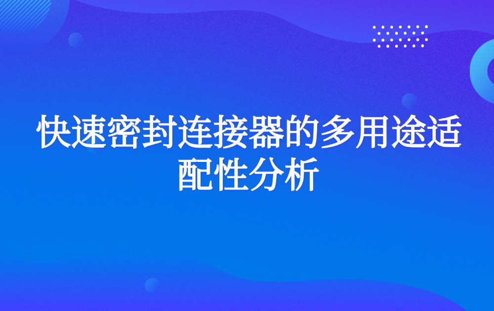 快速密封连接器的多用途适配性分析