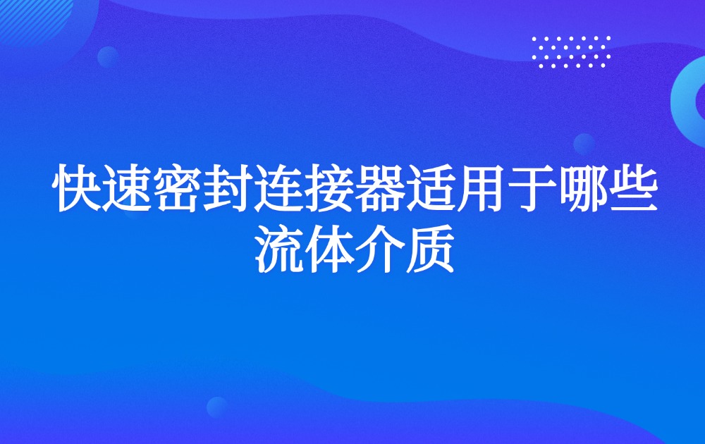 快速密封连接器适用于哪些流体介质