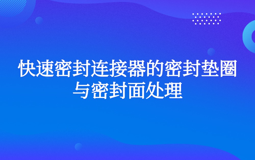 快速密封连接器的密封垫圈与密封面处理