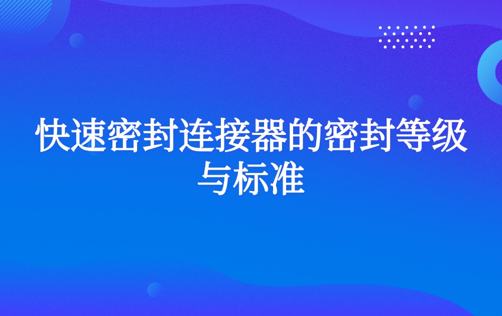 快速密封连接器的密封等级与标准