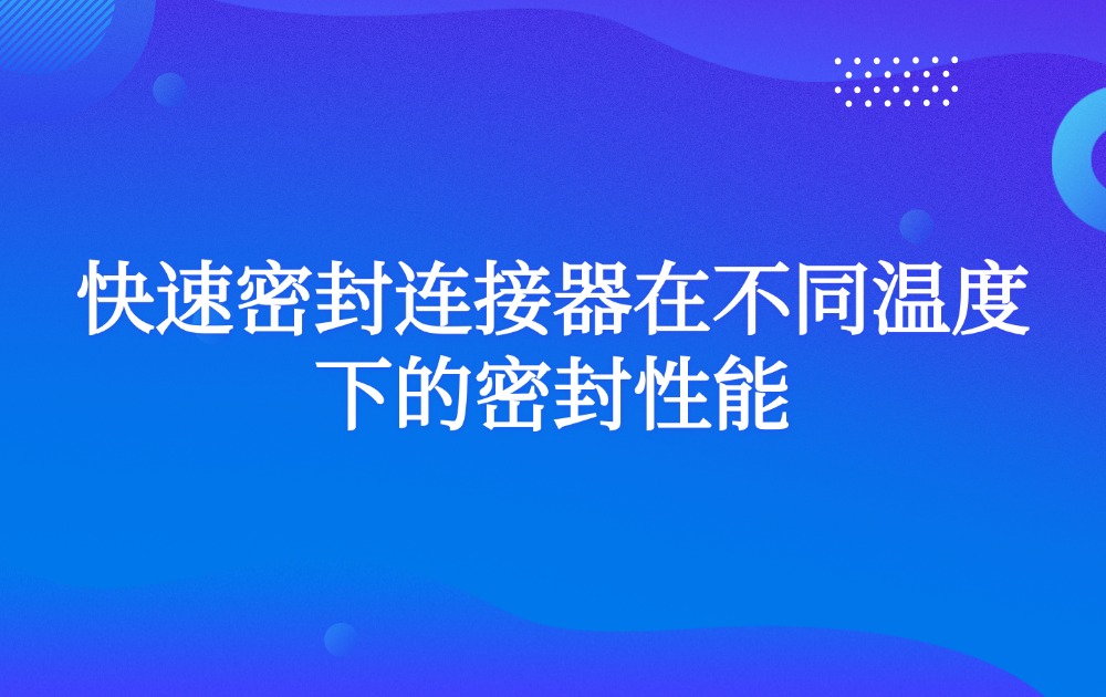 快速密封连接器在不同温度下的密封性能