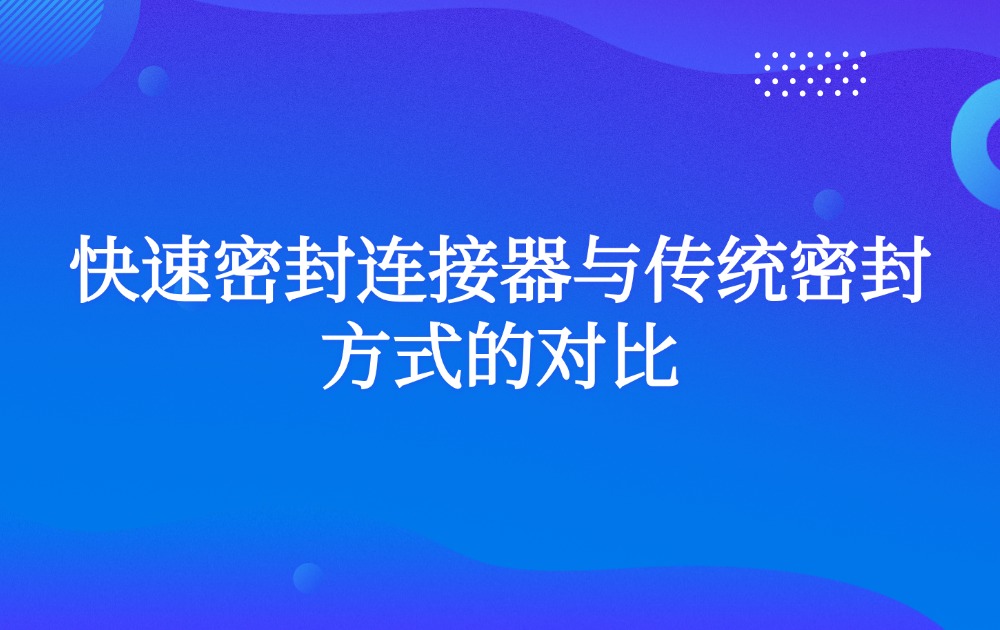 快速密封连接器与传统密封方式的对比