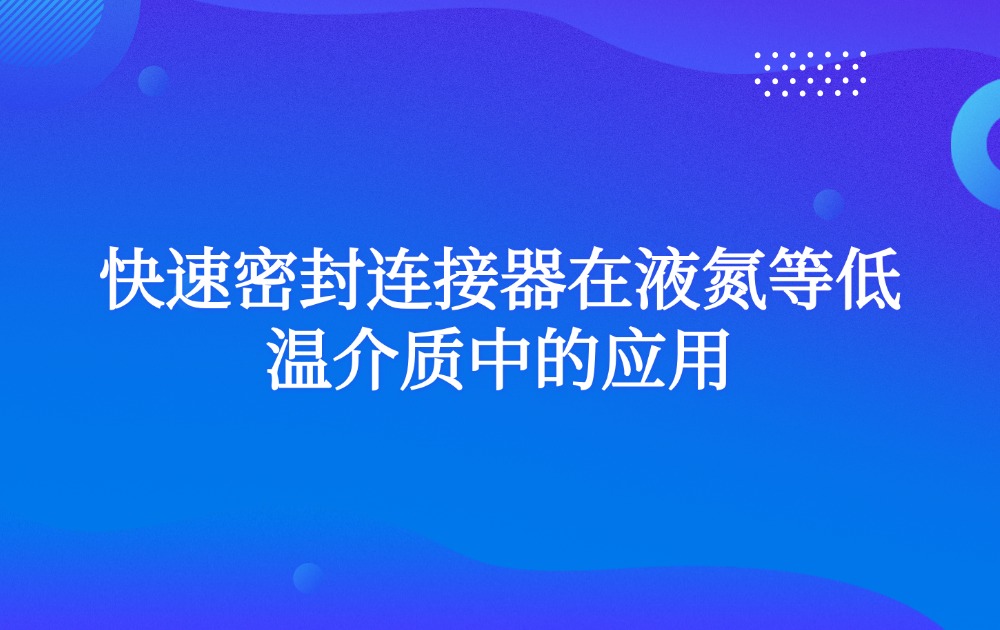 快速密封连接器在液氮等低温介质中的应用