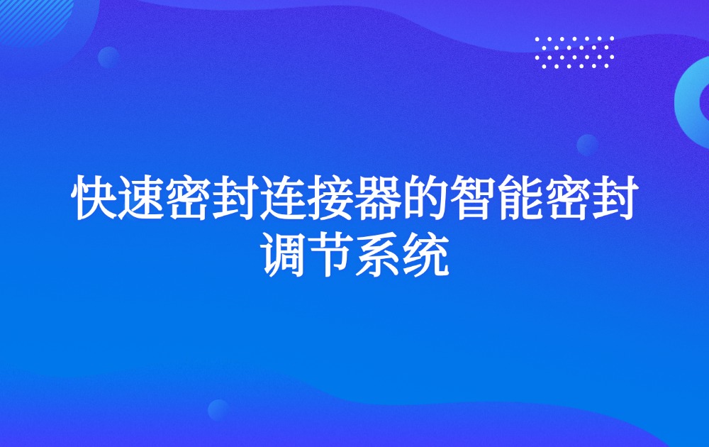 快速密封连接器的智能密封调节系统