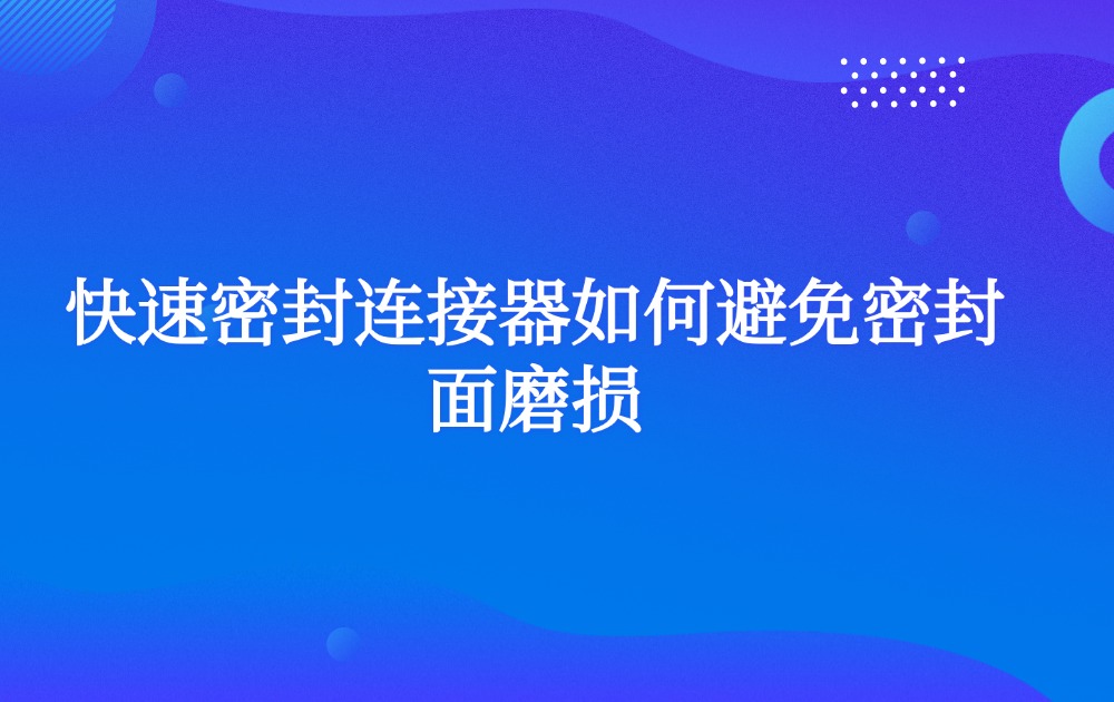 快速密封连接器如何避免密封面磨损