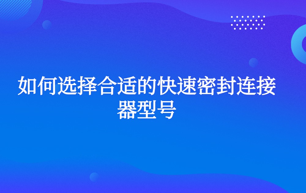 如何选择合适的快速密封连接器型号