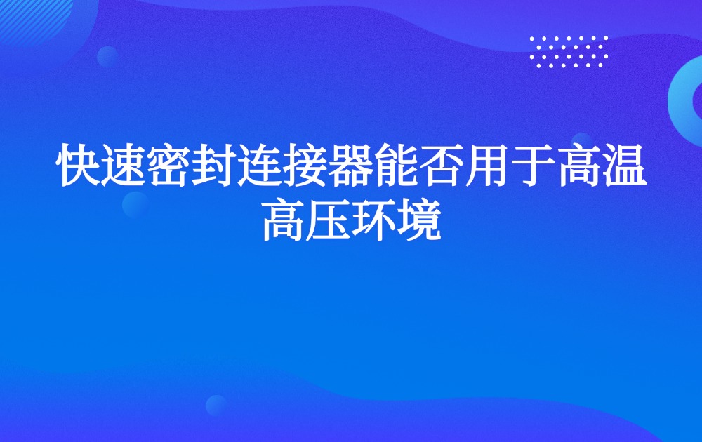 快速密封连接器能否用于高温高压环境