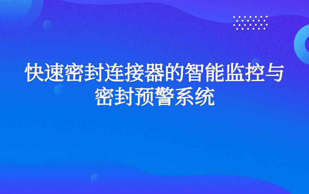 快速密封连接器的智能监控与密封预警系统