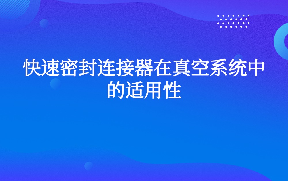 快速密封连接器在真空系统中的适用性