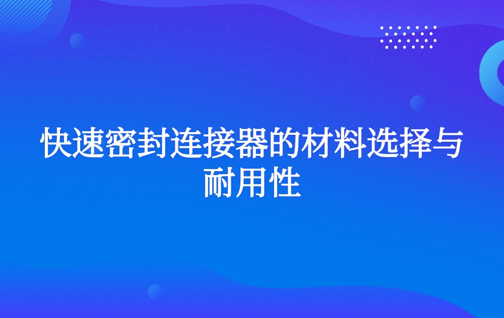 快速密封连接器的材料选择与耐用性