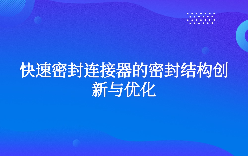 快速密封连接器的密封结构创新与优化