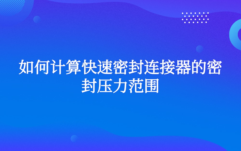 如何计算快速密封连接器的密封压力范围