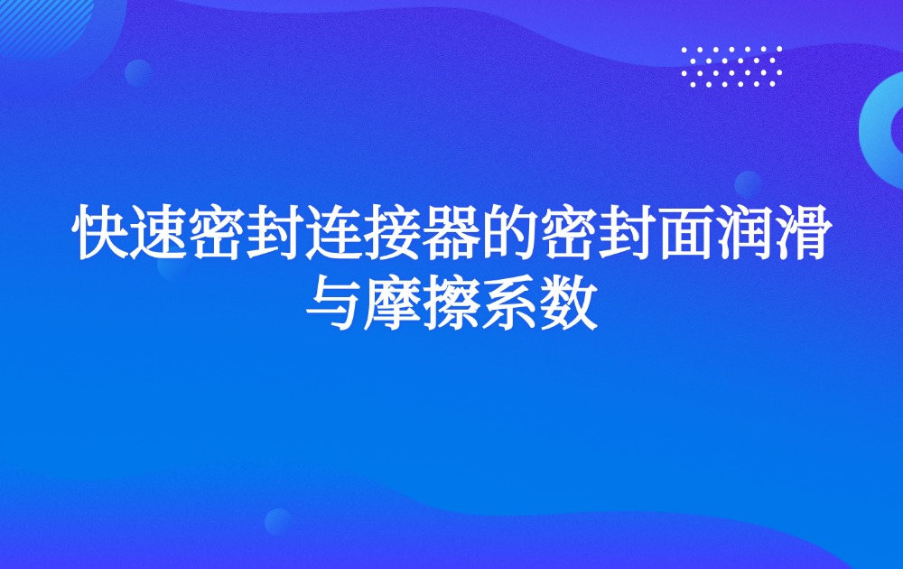 快速密封连接器的密封面润滑与摩擦系数