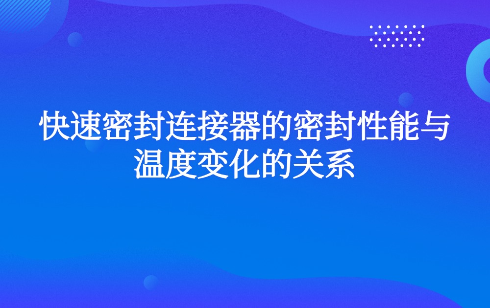 快速密封连接器的密封性能与温度变化的关系